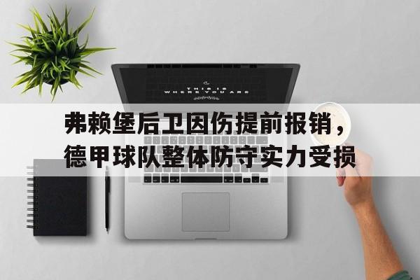 包含弗赖堡后卫因伤提前报销，德甲球队整体防守实力受损的词条